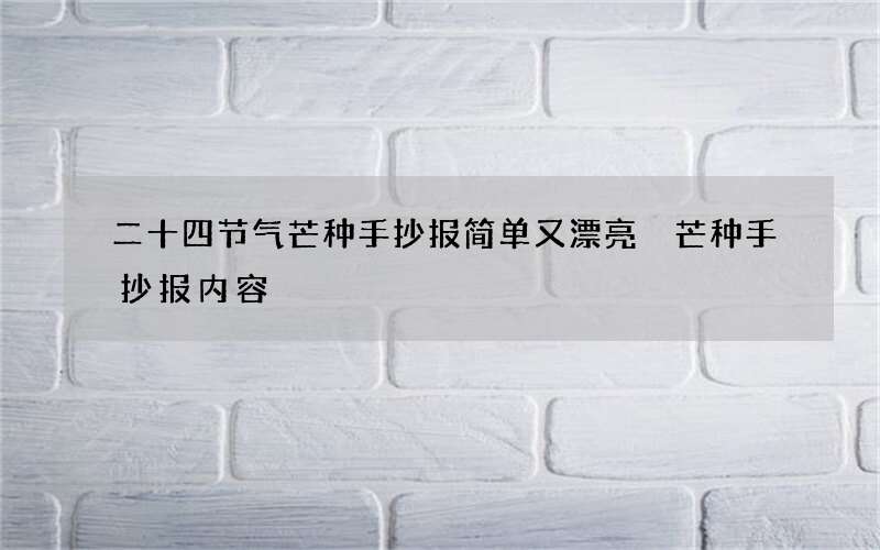 二十四节气芒种手抄报简单又漂亮 芒种手抄报内容